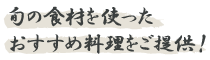 旬の食材を使ったおすすめ料理をご提供！
