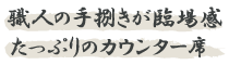 職人の手さばきが臨場感たっぷりのカウンター席