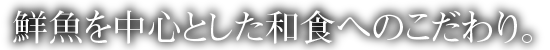 全てのお客様へ鮮魚を中心としたこだわりの和食と居心地の良い空間を。