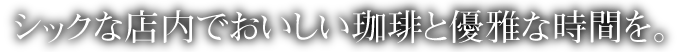 シックな店内でおいしい珈琲と優雅な時間を。