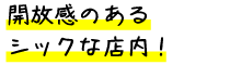 開放感のあるシックな店内！